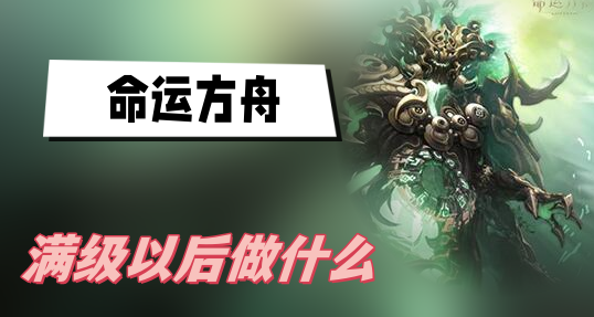 命运方舟满级以后做什么-命运方舟满级以后玩法分享